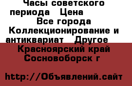 Часы советского периода › Цена ­ 3 999 - Все города Коллекционирование и антиквариат » Другое   . Красноярский край,Сосновоборск г.